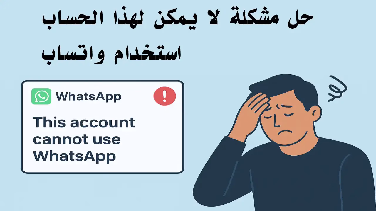 تجربتي الشخصية مع مشكلة "لا يمكن لهذا الحساب استخدام واتساب"